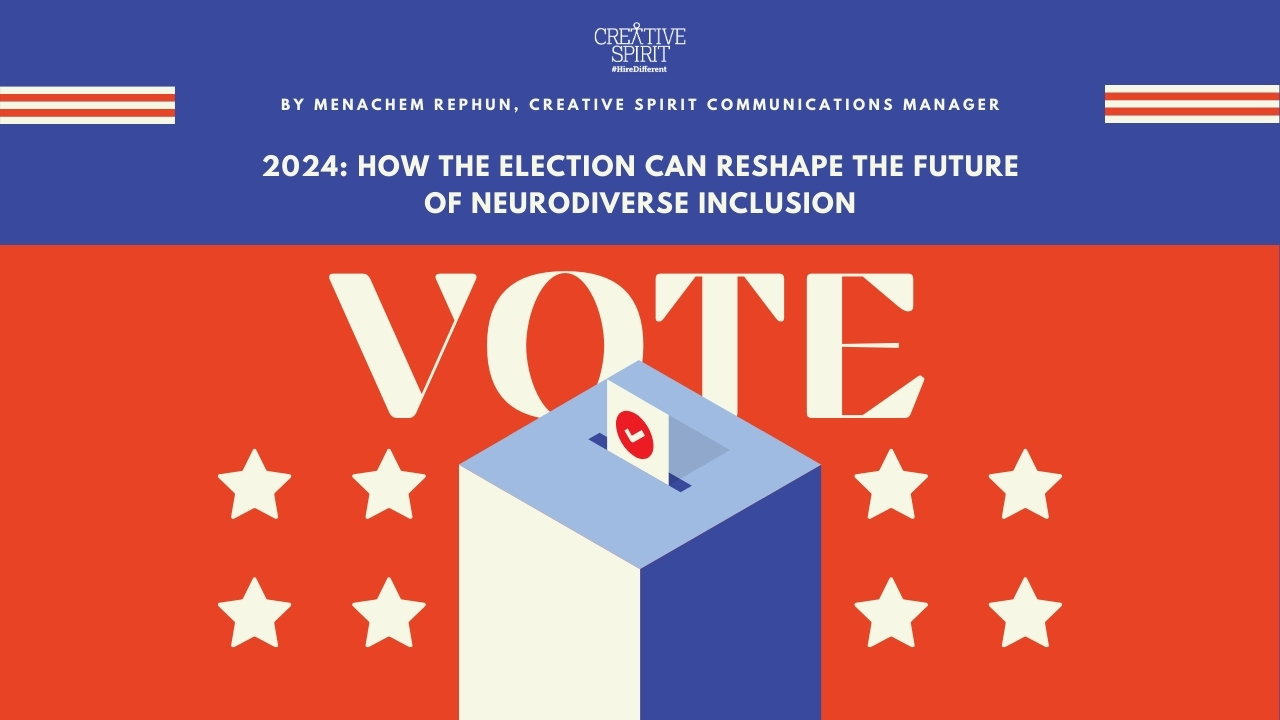 First line: White Creative Spirit #HireDifferent Logo. Second line of text: by Menachem Rephun, Creative Spirit Communications Manager. Bottom Line of text: 2024: How The Election Can Reshape The Future of Neurodiverse Inclusion. Bottom thirds is a red white and blue "vote" graphic fearturing blue and white "voting box with red check card descending into the podium.