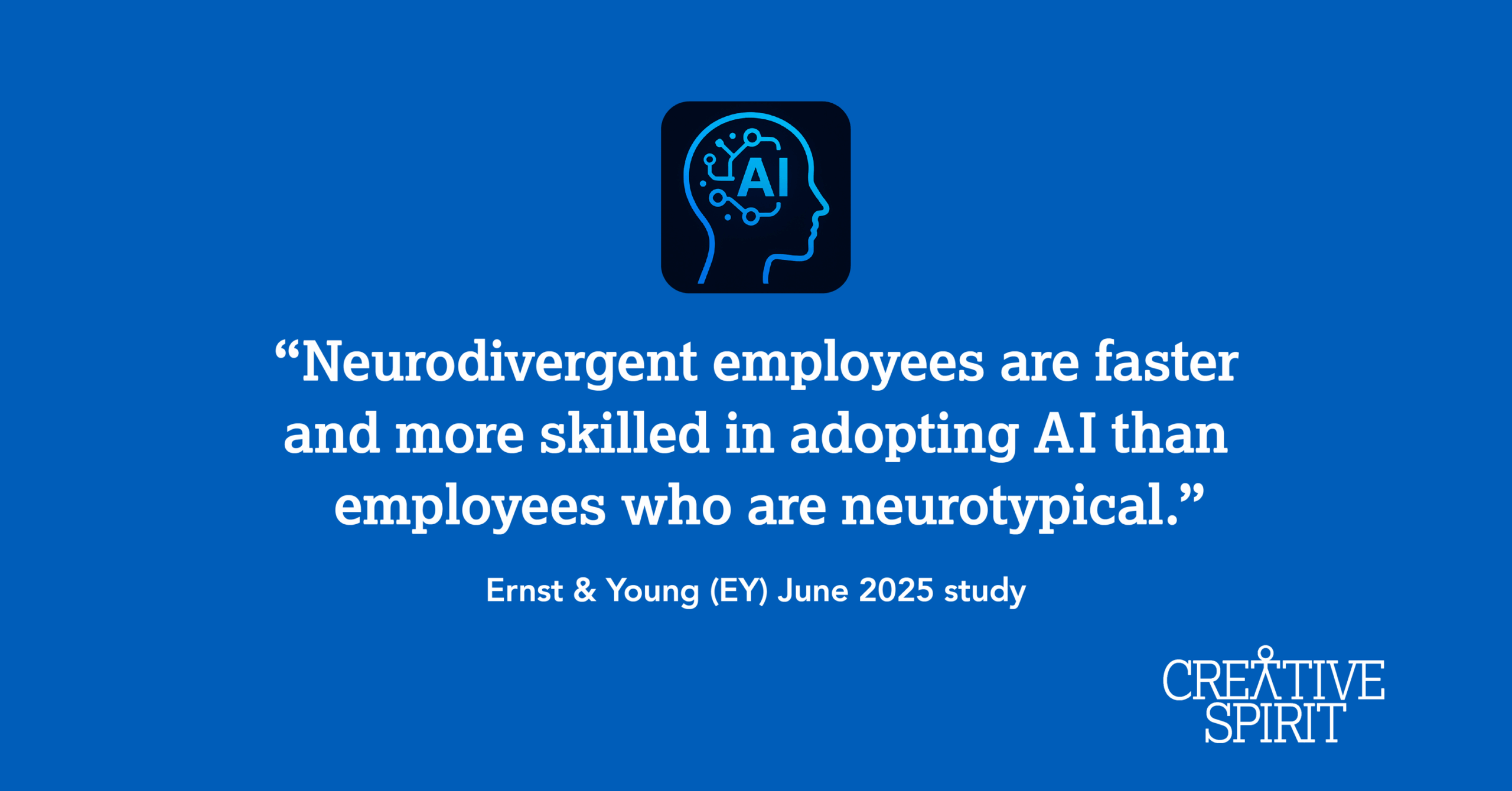 White text reads, ""Neurodivergent employees are faster and more skilled in adopting Al than employees who are neurotypical." Ernst & Young (EY) June 2025 study", against a solid blue background. A white Creative Spirit logo is in the bottom right corner of the graphic.